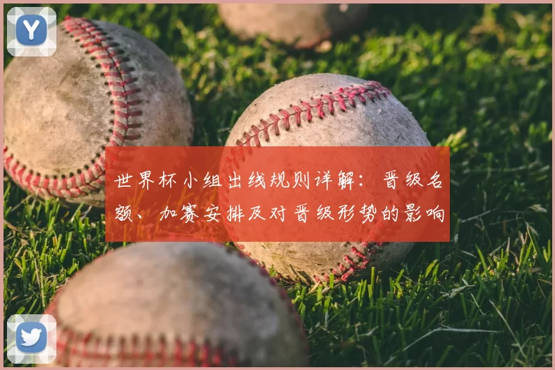 世界杯小组出线规则详解：晋级名额、加赛安排及对晋级形势的影响分析