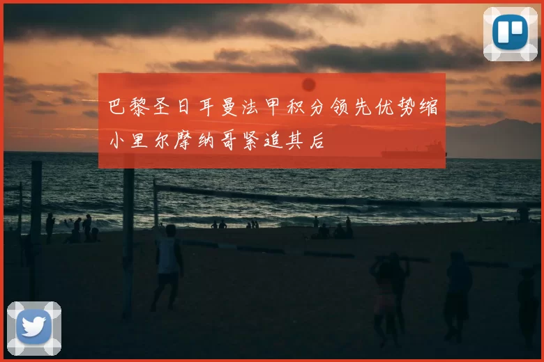 巴黎圣日耳曼法甲积分领先优势缩小里尔摩纳哥紧追其后