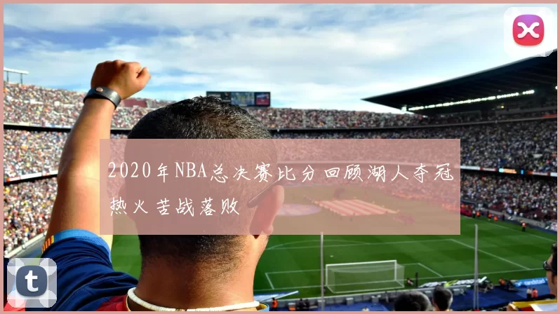 2020年NBA总决赛比分回顾湖人夺冠热火苦战落败