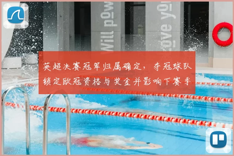 英超决赛冠军归属确定，夺冠球队锁定欧冠资格与奖金并影响下赛季筹备