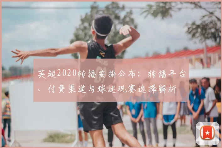 英超2020转播安排公布：转播平台、付费渠道与球迷观赛选择解析