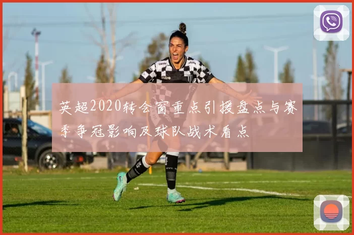 英超2020转会窗重点引援盘点与赛季争冠影响及球队战术看点
