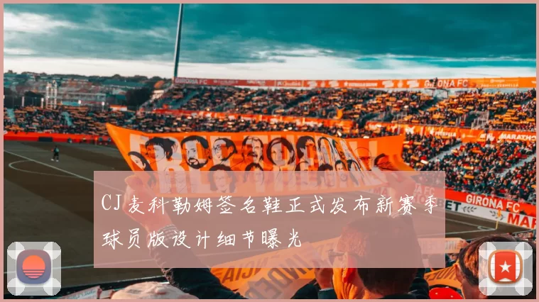 CJ麦科勒姆签名鞋正式发布新赛季球员版设计细节曝光