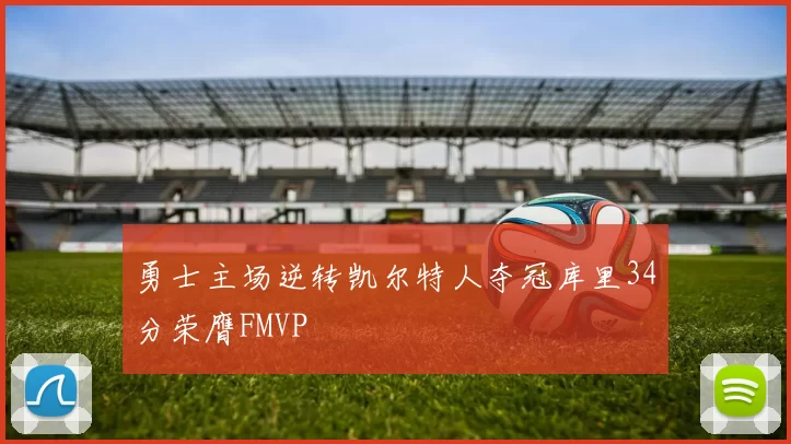 勇士主场逆转凯尔特人夺冠库里34分荣膺FMVP