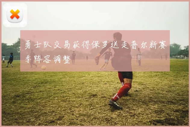 勇士队交易获得保罗送走普尔新赛季阵容调整