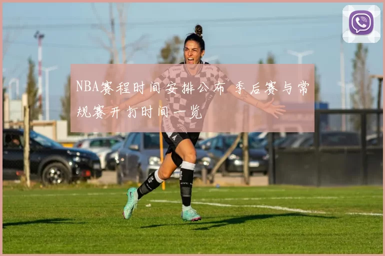 NBA赛程时间安排公布 季后赛与常规赛开打时间一览