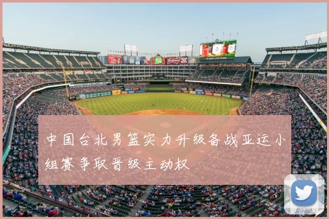 中国台北男篮实力升级备战亚运小组赛争取晋级主动权