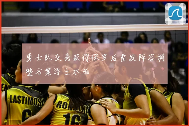 勇士队交易获得保罗后首发阵容调整方案浮出水面