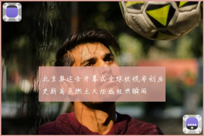 北京奥运会开幕式全球收视率创历史新高点燃主火炬成经典瞬间