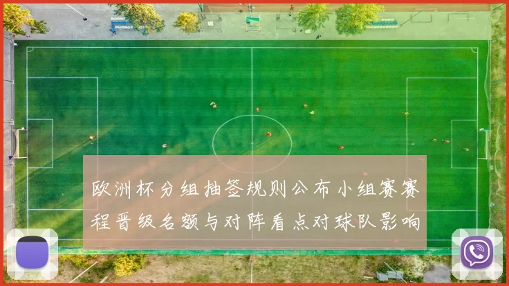 欧洲杯分组抽签规则公布小组赛赛程晋级名额与对阵看点对球队影响分析