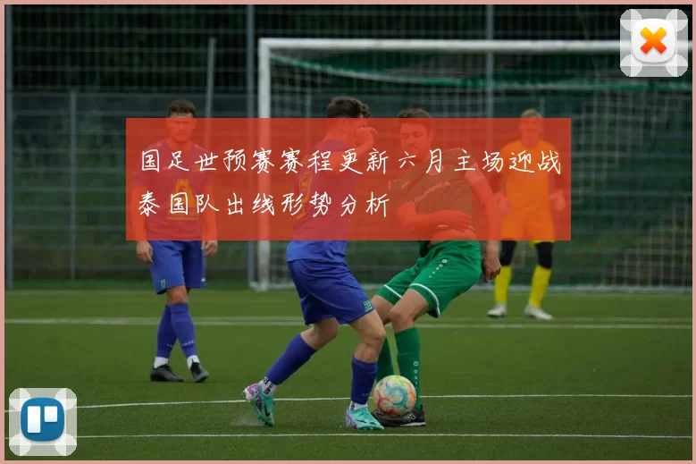 国足世预赛赛程更新六月主场迎战泰国队出线形势分析