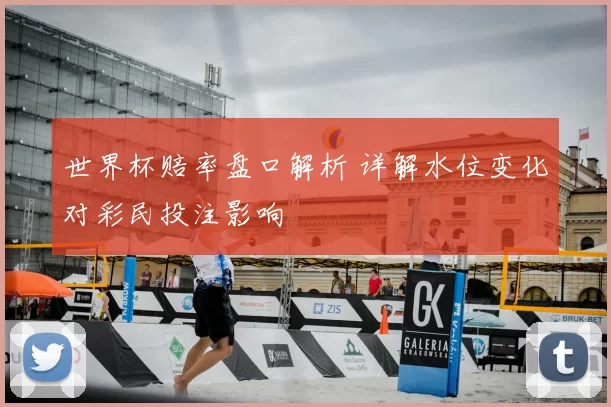世界杯赔率盘口解析 详解水位变化对彩民投注影响