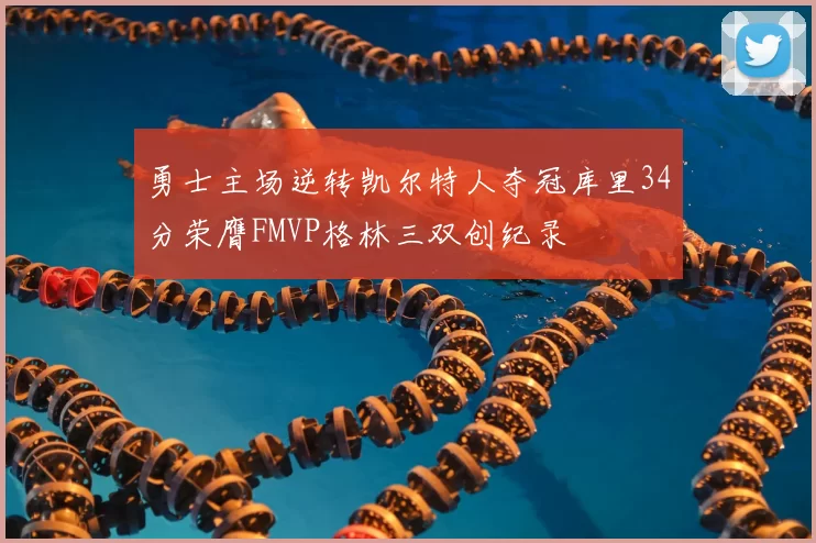 勇士主场逆转凯尔特人夺冠库里34分荣膺FMVP格林三双创纪录