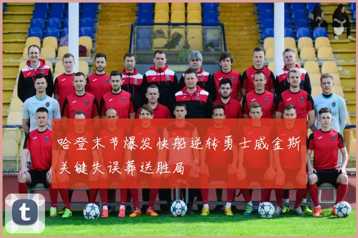 哈登末节爆发快船逆转勇士威金斯关键失误葬送胜局