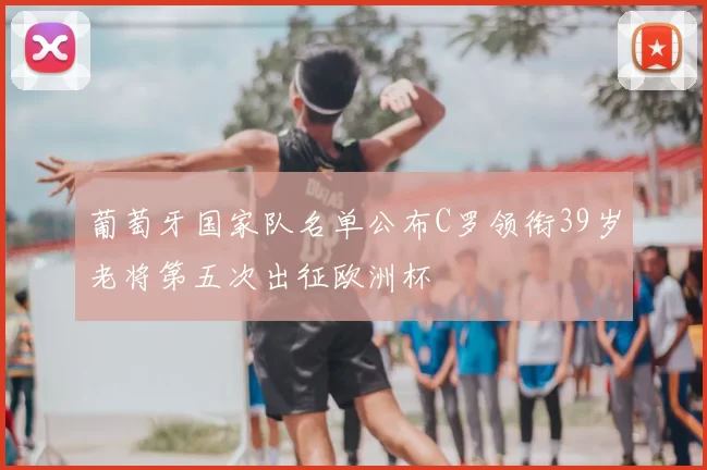 葡萄牙国家队名单公布C罗领衔39岁老将第五次出征欧洲杯