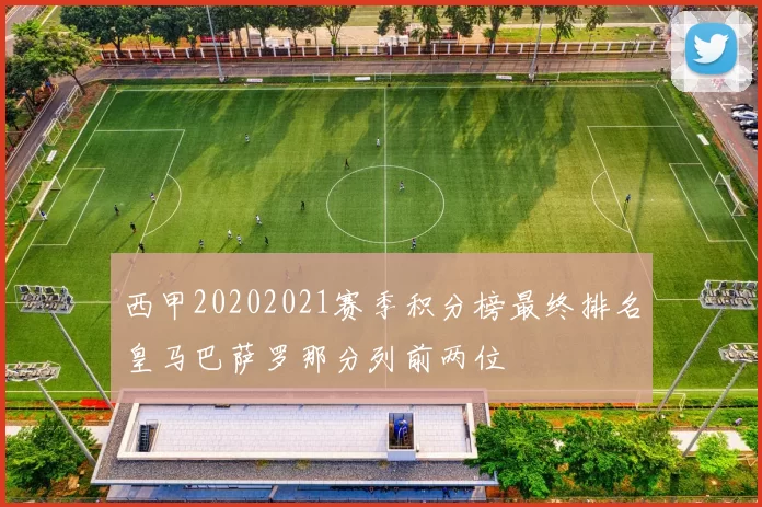 西甲20202021赛季积分榜最终排名皇马巴萨罗那分列前两位