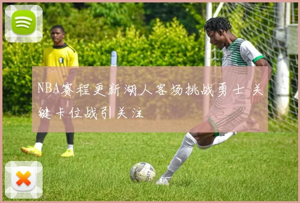 NBA赛程更新湖人客场挑战勇士 关键卡位战引关注