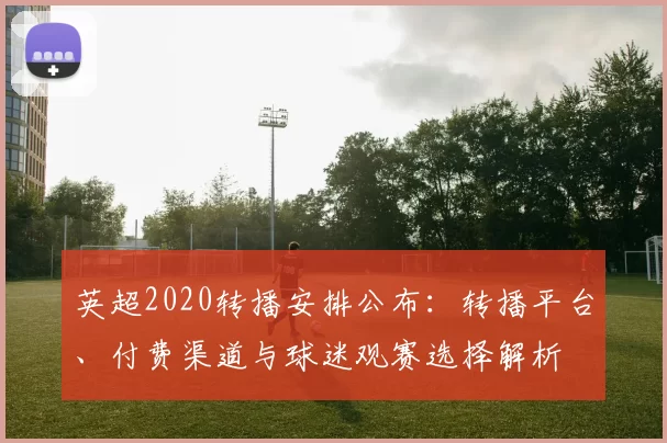 英超2020转播安排公布：转播平台、付费渠道与球迷观赛选择解析