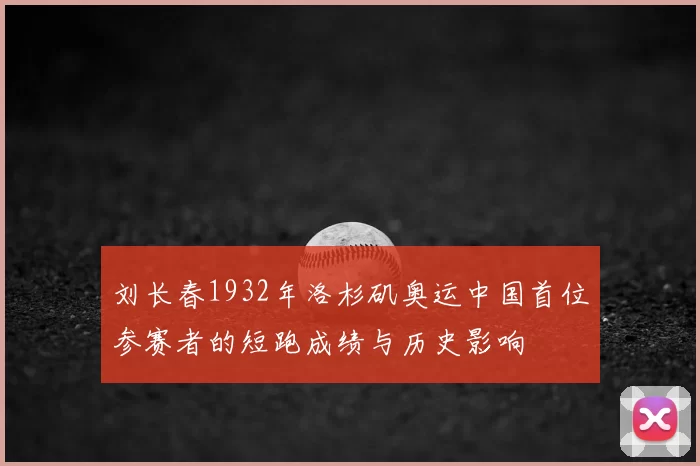 刘长春1932年洛杉矶奥运中国首位参赛者的短跑成绩与历史影响