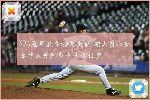 NBA冠军数量榜单更新 湖人勇士凯尔特人并列争夺头部位置