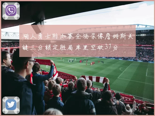 湖人勇士附加赛全场录像詹姆斯关键三分锁定胜局库里空砍37分