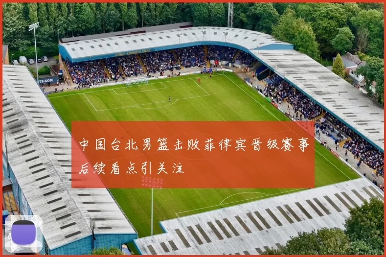 中国台北男篮击败菲律宾晋级赛事后续看点引关注