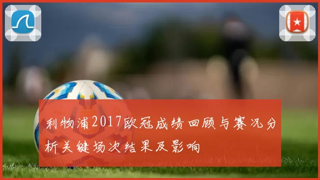 利物浦2017欧冠成绩回顾与赛况分析关键场次结果及影响